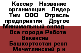 Кассир › Название организации ­ Лидер Тим, ООО › Отрасль предприятия ­ Другое › Минимальный оклад ­ 1 - Все города Работа » Вакансии   . Башкортостан респ.,Мечетлинский р-н